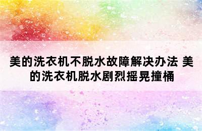 美的洗衣机不脱水故障解决办法 美的洗衣机脱水剧烈摇晃撞桶